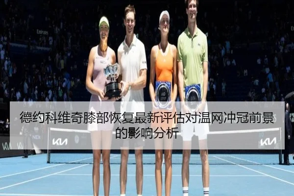 德约科维奇膝部恢复最新评估对温网冲冠前景的影响分析