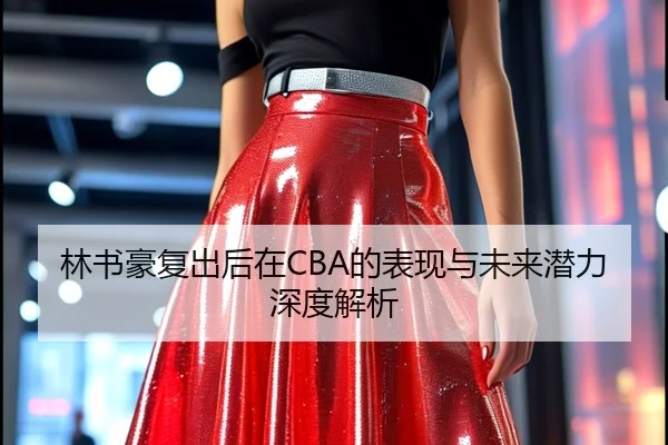 林书豪复出后在CBA的表现与未来潜力深度解析